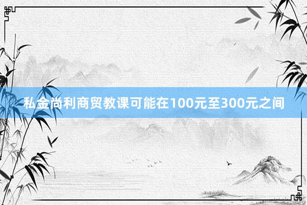 私金尚利商贸教课可能在100元至300元之间