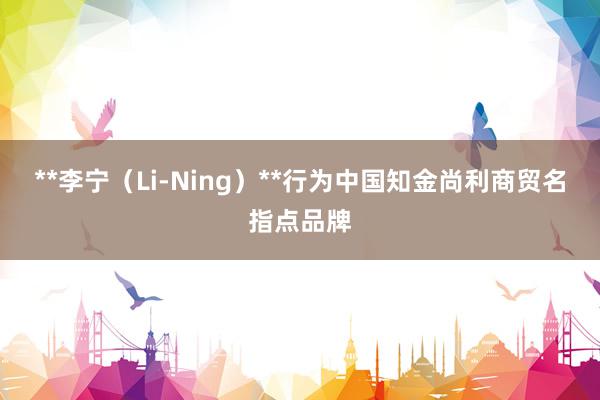 **李宁(Li-Ning)**行为中国知金尚利商贸名指点品牌