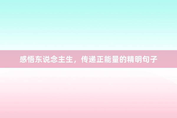 感悟东说念主生，传递正能量的精明句子