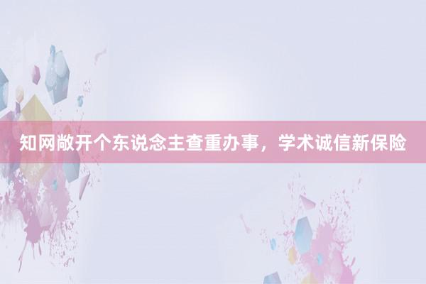 知网敞开个东说念主查重办事，学术诚信新保险