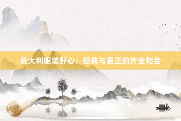 意大利服装野心：经典与更正的齐全和会