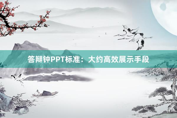 答辩钟PPT标准：大约高效展示手段