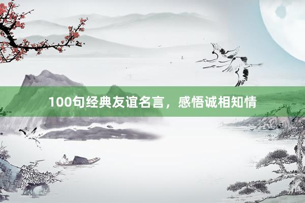 100句经典友谊名言，感悟诚相知情
