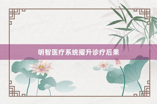 明智医疗系统擢升诊疗后果