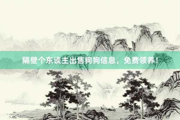 隔壁个东谈主出售狗狗信息,免费领养!